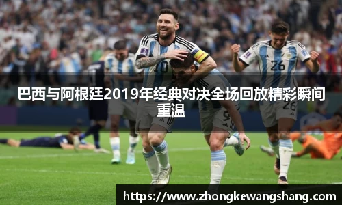 巴西与阿根廷2019年经典对决全场回放精彩瞬间重温