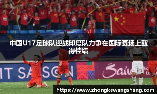 中国U17足球队迎战印度队力争在国际赛场上取得佳绩